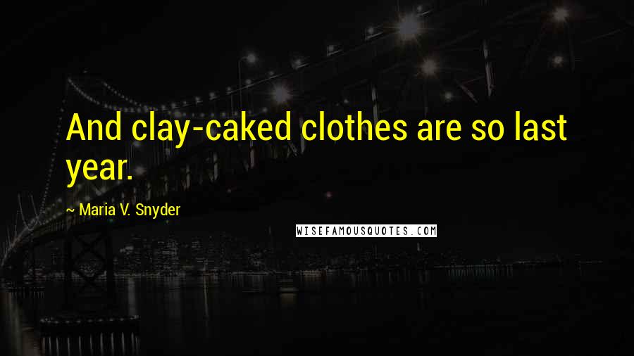 Maria V. Snyder Quotes: And clay-caked clothes are so last year.