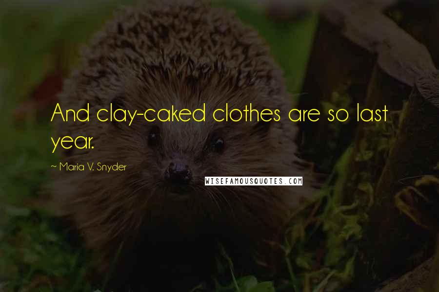 Maria V. Snyder Quotes: And clay-caked clothes are so last year.