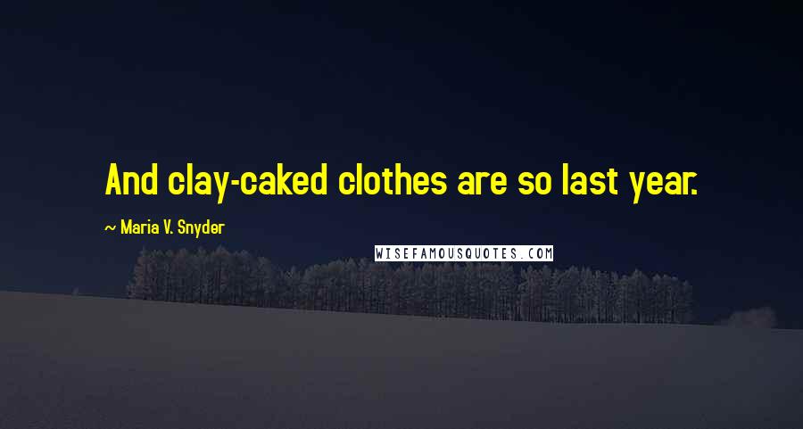 Maria V. Snyder Quotes: And clay-caked clothes are so last year.