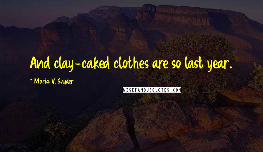 Maria V. Snyder Quotes: And clay-caked clothes are so last year.