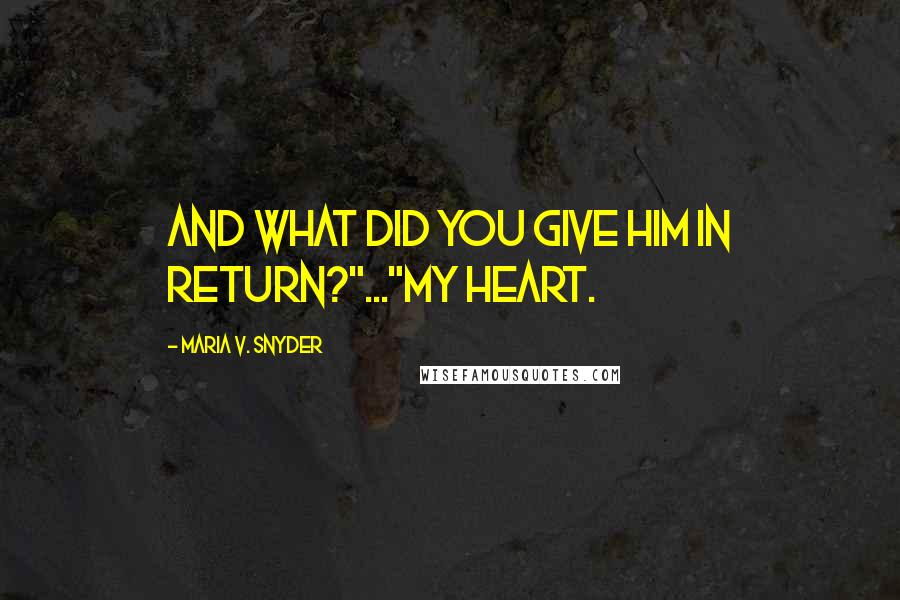 Maria V. Snyder Quotes: And what did you give him in return?"..."My heart.