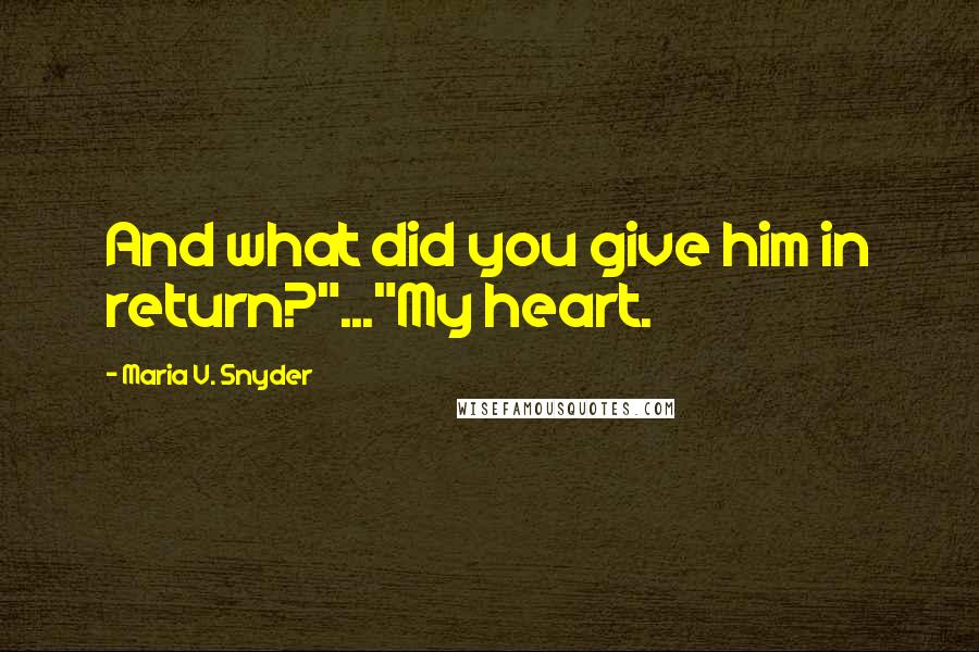 Maria V. Snyder Quotes: And what did you give him in return?"..."My heart.