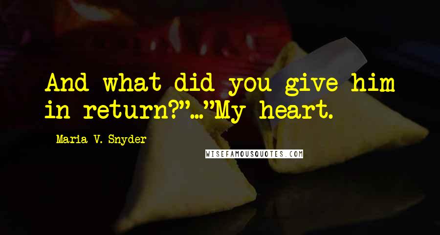 Maria V. Snyder Quotes: And what did you give him in return?"..."My heart.