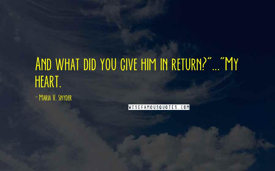 Maria V. Snyder Quotes: And what did you give him in return?"..."My heart.