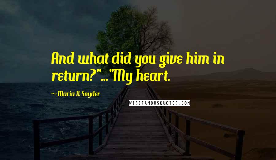 Maria V. Snyder Quotes: And what did you give him in return?"..."My heart.