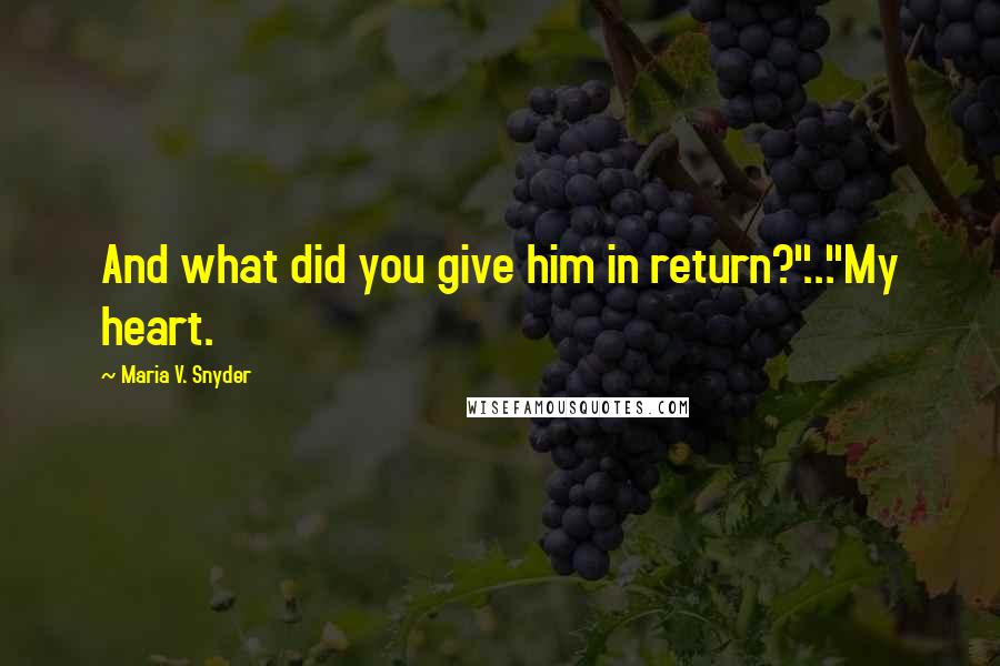 Maria V. Snyder Quotes: And what did you give him in return?"..."My heart.