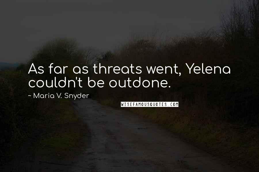 Maria V. Snyder Quotes: As far as threats went, Yelena couldn't be outdone.