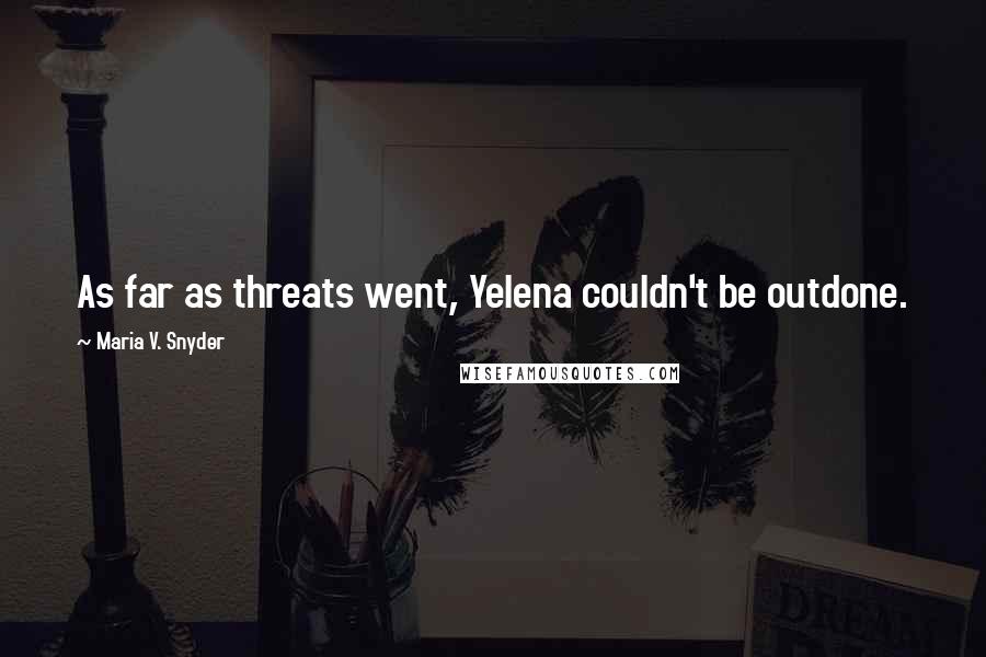 Maria V. Snyder Quotes: As far as threats went, Yelena couldn't be outdone.