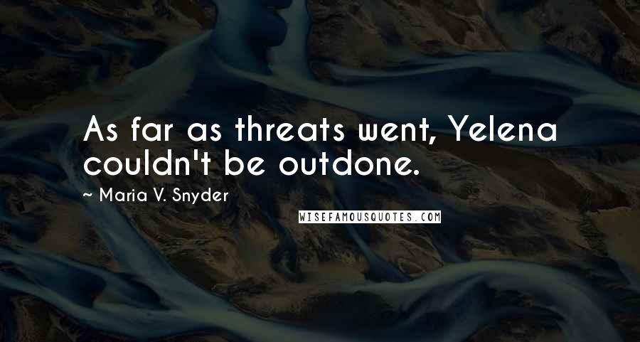 Maria V. Snyder Quotes: As far as threats went, Yelena couldn't be outdone.