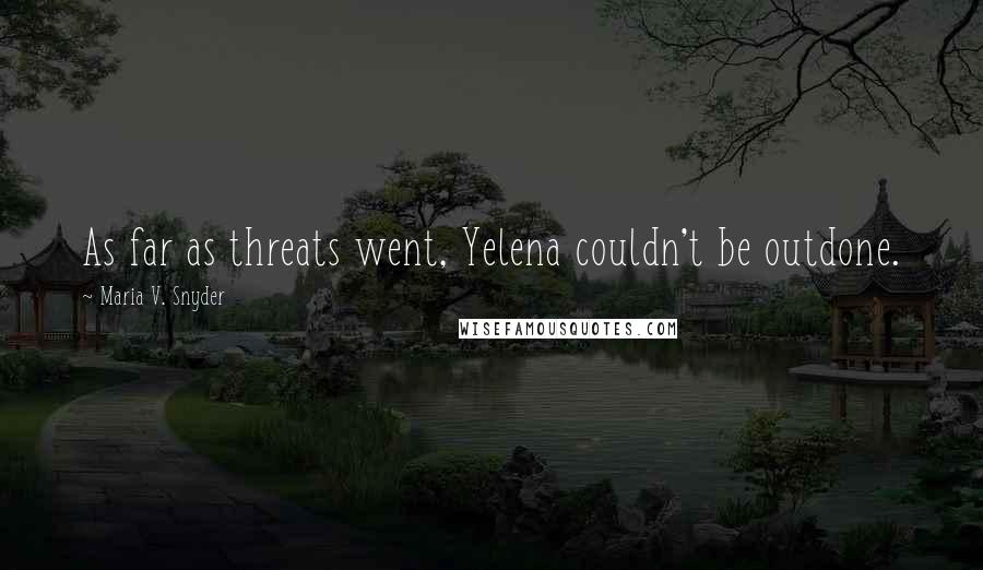 Maria V. Snyder Quotes: As far as threats went, Yelena couldn't be outdone.