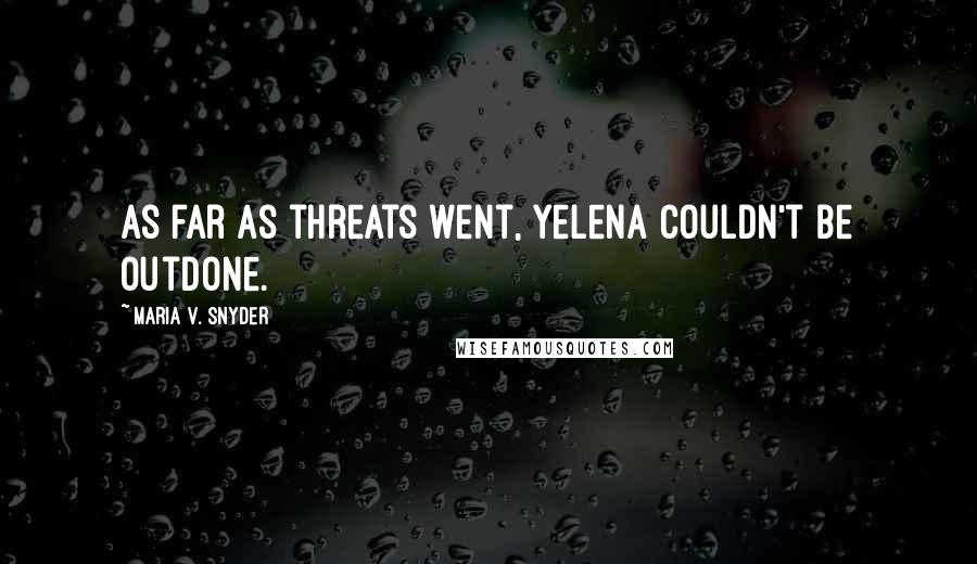 Maria V. Snyder Quotes: As far as threats went, Yelena couldn't be outdone.