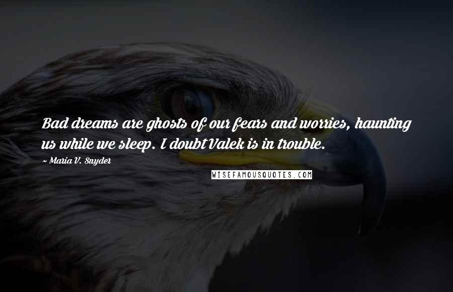 Maria V. Snyder Quotes: Bad dreams are ghosts of our fears and worries, haunting us while we sleep. I doubt Valek is in trouble.