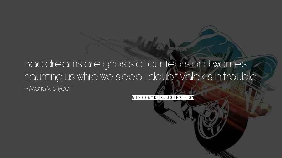 Maria V. Snyder Quotes: Bad dreams are ghosts of our fears and worries, haunting us while we sleep. I doubt Valek is in trouble.