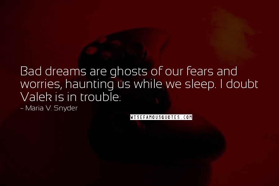 Maria V. Snyder Quotes: Bad dreams are ghosts of our fears and worries, haunting us while we sleep. I doubt Valek is in trouble.