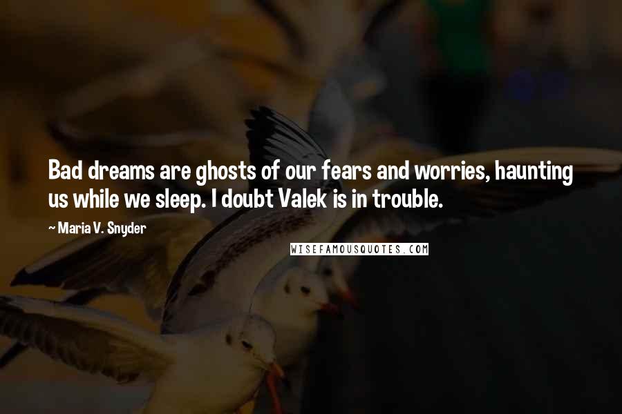 Maria V. Snyder Quotes: Bad dreams are ghosts of our fears and worries, haunting us while we sleep. I doubt Valek is in trouble.