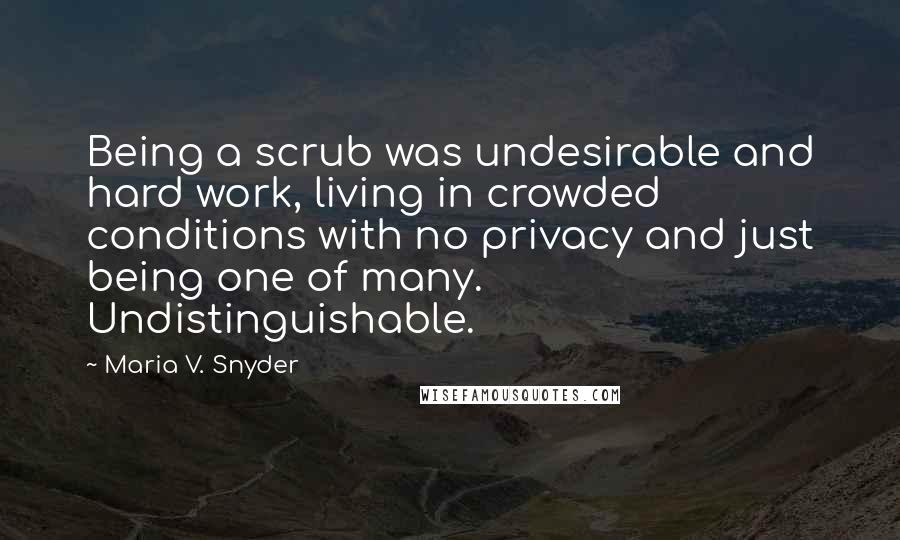 Maria V. Snyder Quotes: Being a scrub was undesirable and hard work, living in crowded conditions with no privacy and just being one of many. Undistinguishable.