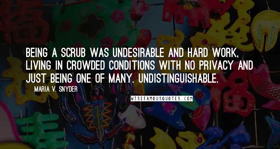 Maria V. Snyder Quotes: Being a scrub was undesirable and hard work, living in crowded conditions with no privacy and just being one of many. Undistinguishable.