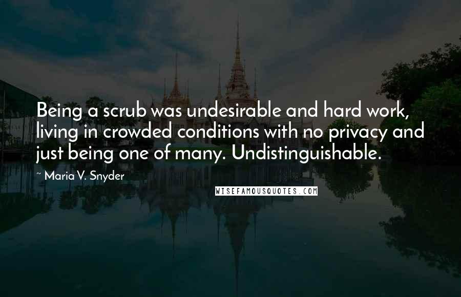 Maria V. Snyder Quotes: Being a scrub was undesirable and hard work, living in crowded conditions with no privacy and just being one of many. Undistinguishable.