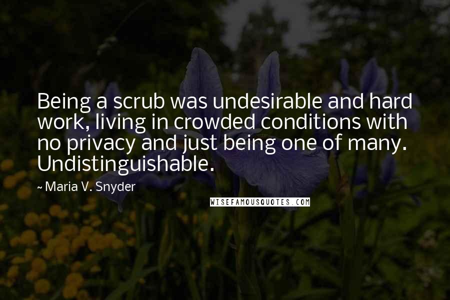 Maria V. Snyder Quotes: Being a scrub was undesirable and hard work, living in crowded conditions with no privacy and just being one of many. Undistinguishable.