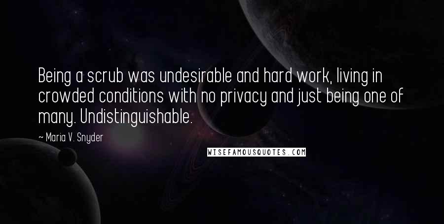 Maria V. Snyder Quotes: Being a scrub was undesirable and hard work, living in crowded conditions with no privacy and just being one of many. Undistinguishable.