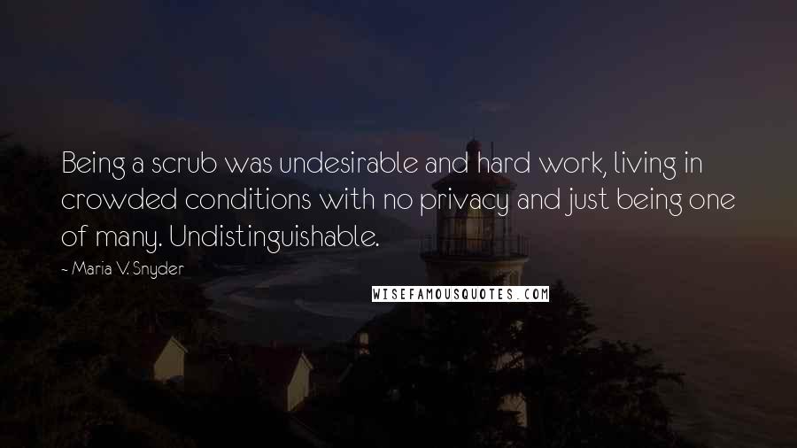 Maria V. Snyder Quotes: Being a scrub was undesirable and hard work, living in crowded conditions with no privacy and just being one of many. Undistinguishable.