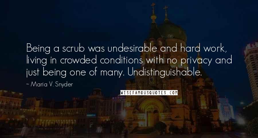 Maria V. Snyder Quotes: Being a scrub was undesirable and hard work, living in crowded conditions with no privacy and just being one of many. Undistinguishable.