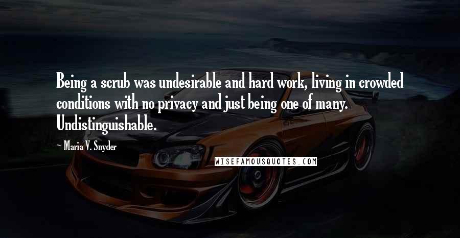 Maria V. Snyder Quotes: Being a scrub was undesirable and hard work, living in crowded conditions with no privacy and just being one of many. Undistinguishable.