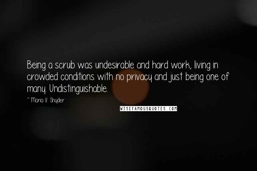 Maria V. Snyder Quotes: Being a scrub was undesirable and hard work, living in crowded conditions with no privacy and just being one of many. Undistinguishable.