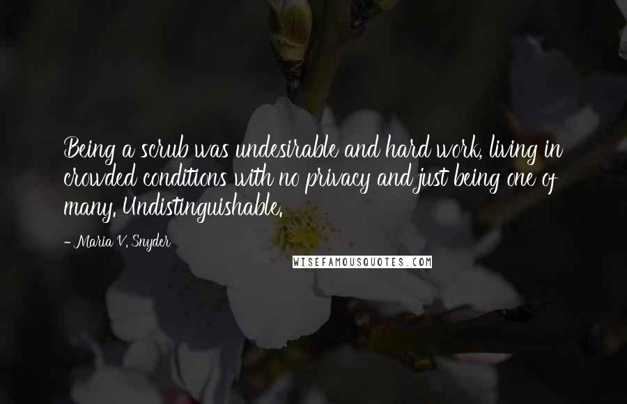 Maria V. Snyder Quotes: Being a scrub was undesirable and hard work, living in crowded conditions with no privacy and just being one of many. Undistinguishable.