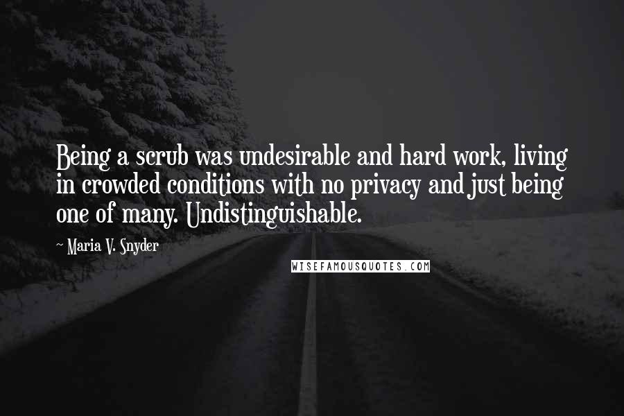 Maria V. Snyder Quotes: Being a scrub was undesirable and hard work, living in crowded conditions with no privacy and just being one of many. Undistinguishable.