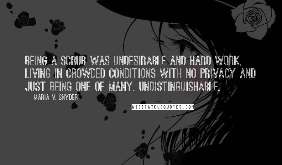 Maria V. Snyder Quotes: Being a scrub was undesirable and hard work, living in crowded conditions with no privacy and just being one of many. Undistinguishable.