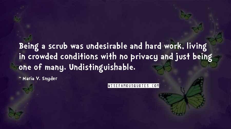 Maria V. Snyder Quotes: Being a scrub was undesirable and hard work, living in crowded conditions with no privacy and just being one of many. Undistinguishable.