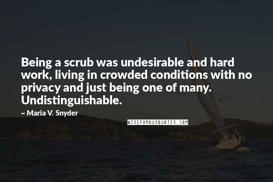 Maria V. Snyder Quotes: Being a scrub was undesirable and hard work, living in crowded conditions with no privacy and just being one of many. Undistinguishable.