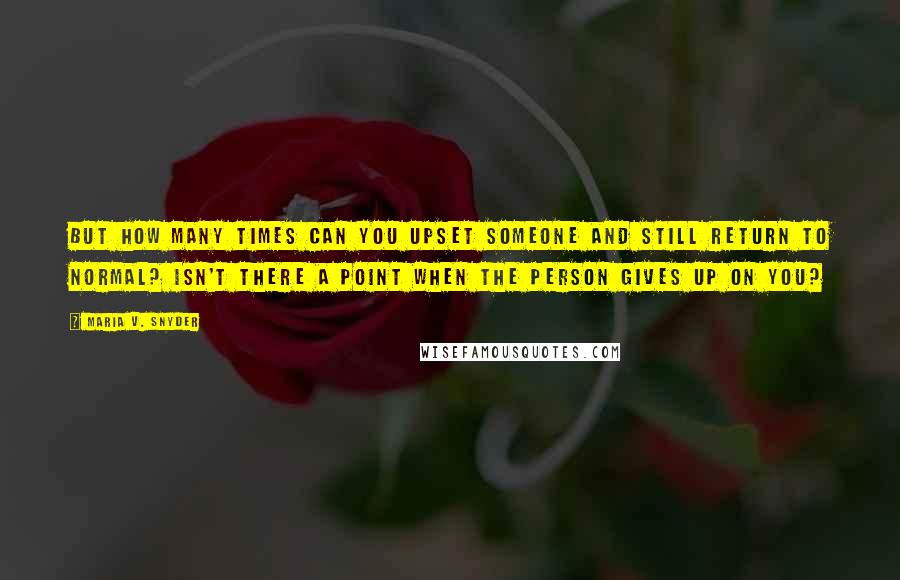 Maria V. Snyder Quotes: But how many times can you upset someone and still return to normal? Isn't there a point when the person gives up on you?