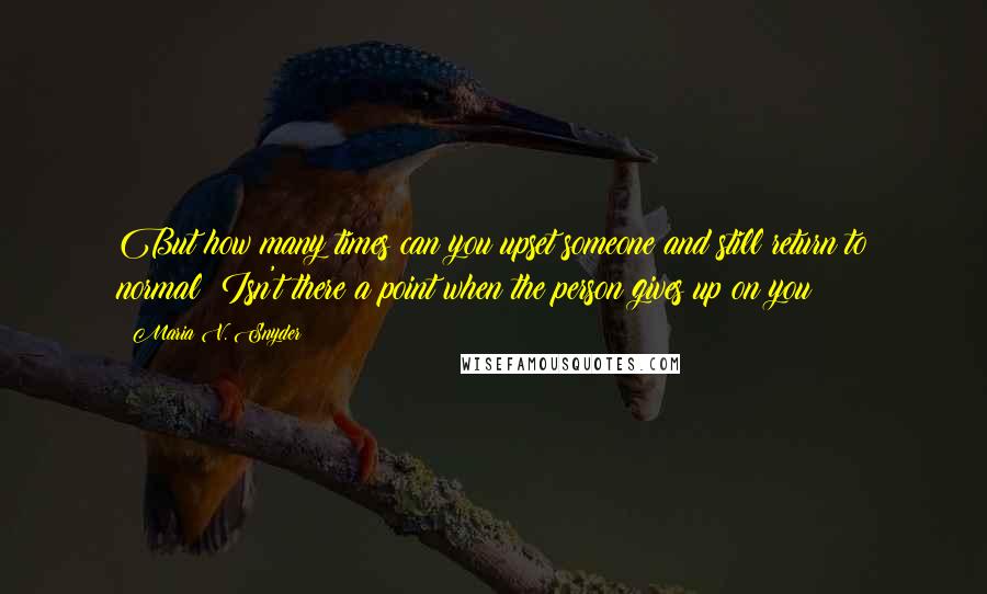 Maria V. Snyder Quotes: But how many times can you upset someone and still return to normal? Isn't there a point when the person gives up on you?