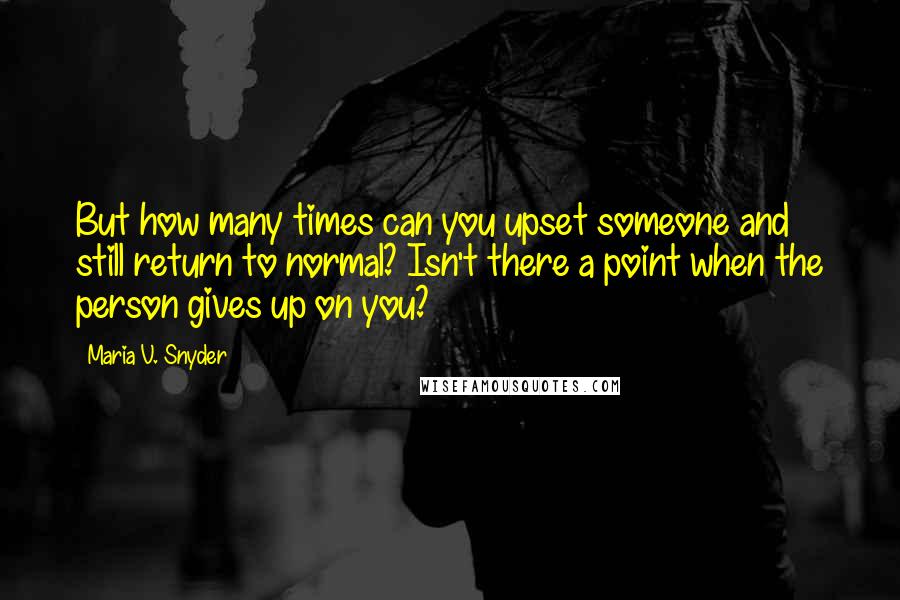 Maria V. Snyder Quotes: But how many times can you upset someone and still return to normal? Isn't there a point when the person gives up on you?