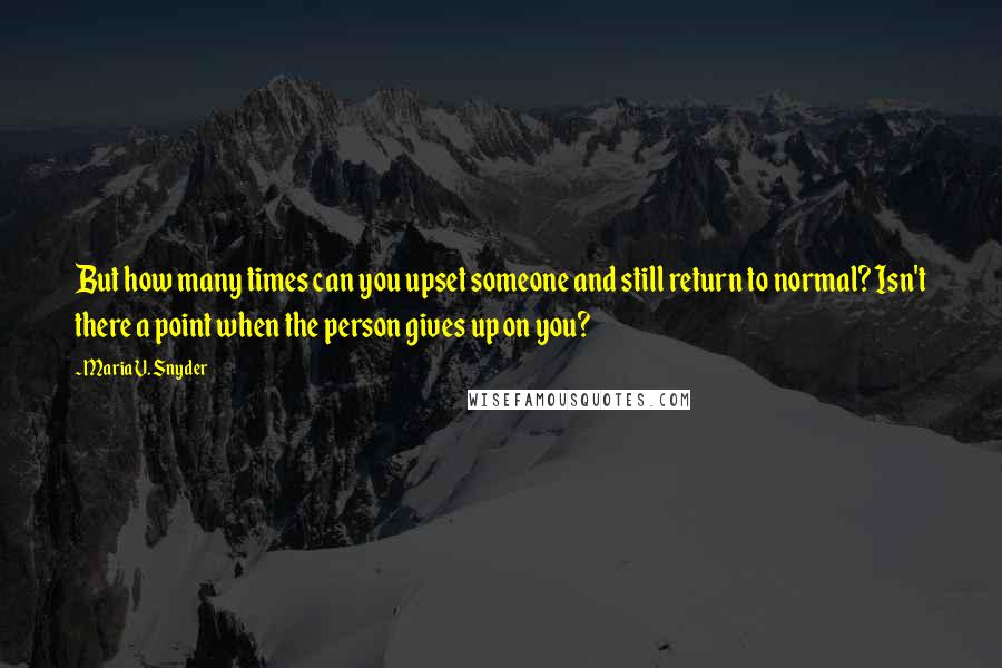 Maria V. Snyder Quotes: But how many times can you upset someone and still return to normal? Isn't there a point when the person gives up on you?