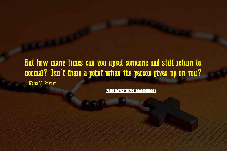 Maria V. Snyder Quotes: But how many times can you upset someone and still return to normal? Isn't there a point when the person gives up on you?