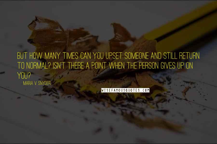 Maria V. Snyder Quotes: But how many times can you upset someone and still return to normal? Isn't there a point when the person gives up on you?