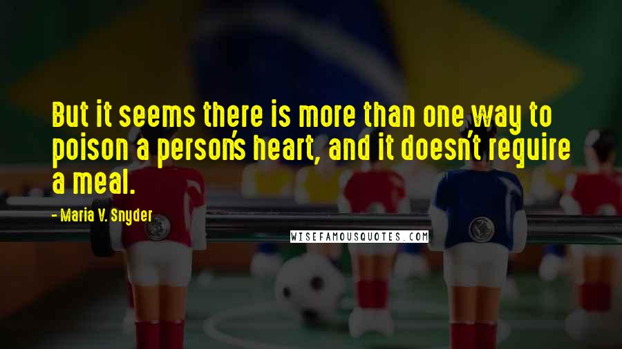 Maria V. Snyder Quotes: But it seems there is more than one way to poison a person's heart, and it doesn't require a meal.