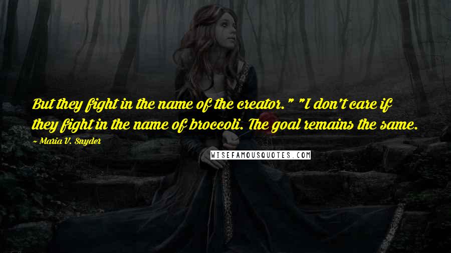 Maria V. Snyder Quotes: But they fight in the name of the creator." "I don't care if they fight in the name of broccoli. The goal remains the same.