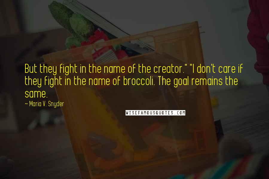 Maria V. Snyder Quotes: But they fight in the name of the creator." "I don't care if they fight in the name of broccoli. The goal remains the same.