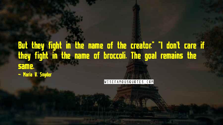 Maria V. Snyder Quotes: But they fight in the name of the creator." "I don't care if they fight in the name of broccoli. The goal remains the same.