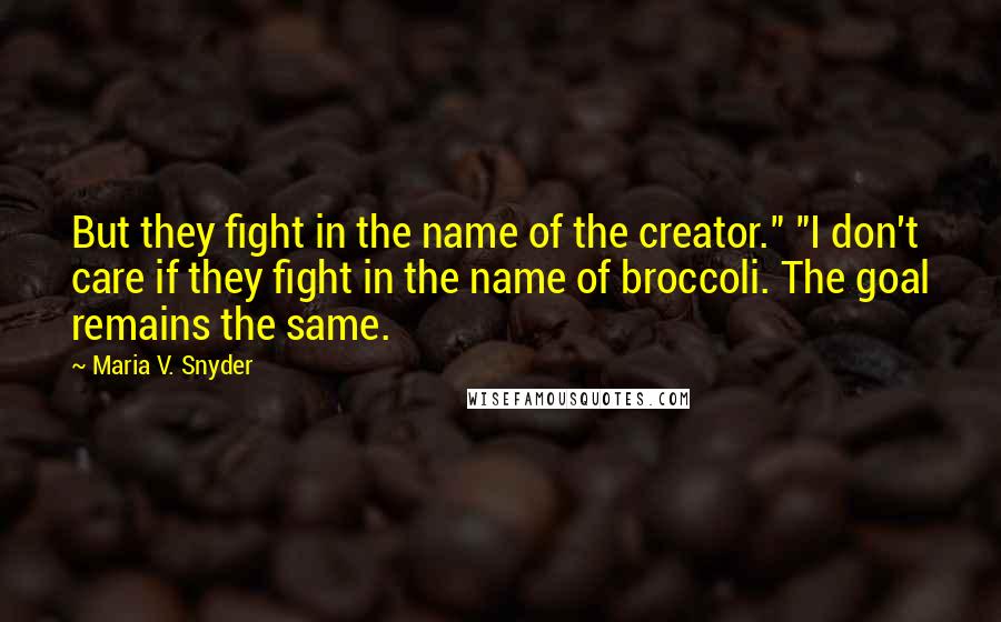 Maria V. Snyder Quotes: But they fight in the name of the creator." "I don't care if they fight in the name of broccoli. The goal remains the same.