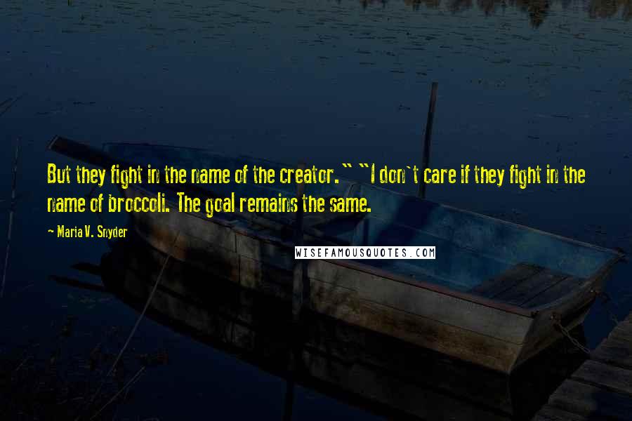 Maria V. Snyder Quotes: But they fight in the name of the creator." "I don't care if they fight in the name of broccoli. The goal remains the same.