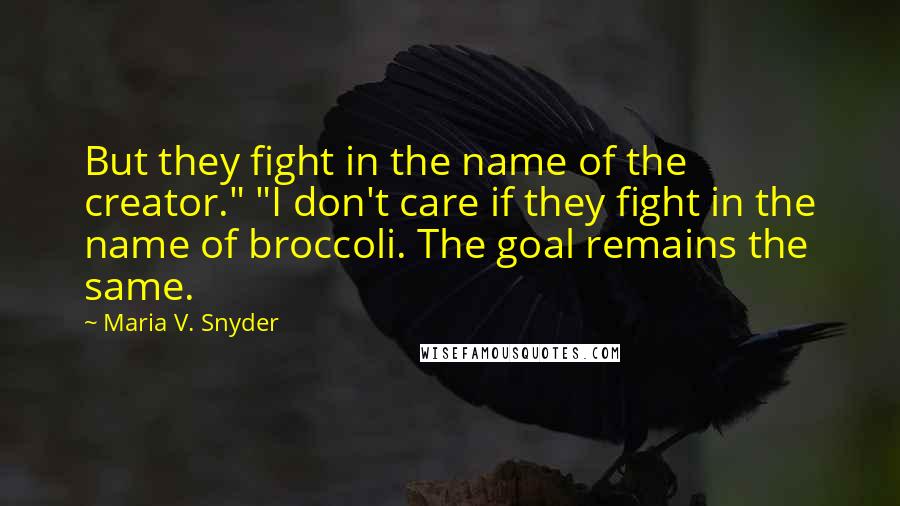 Maria V. Snyder Quotes: But they fight in the name of the creator." "I don't care if they fight in the name of broccoli. The goal remains the same.