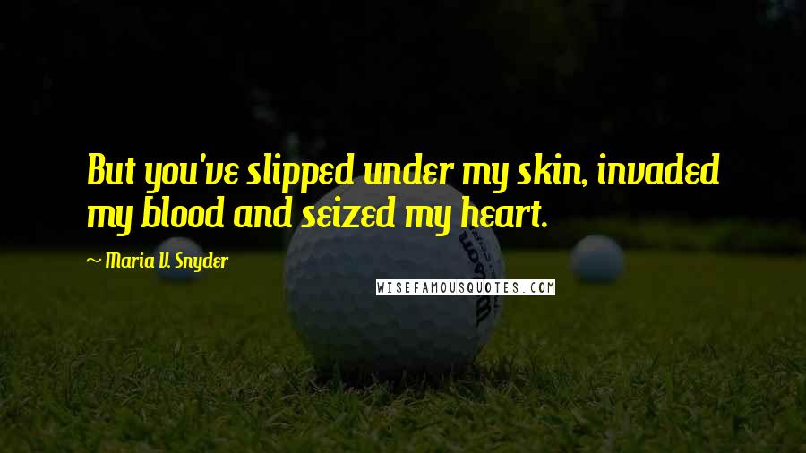 Maria V. Snyder Quotes: But you've slipped under my skin, invaded my blood and seized my heart.