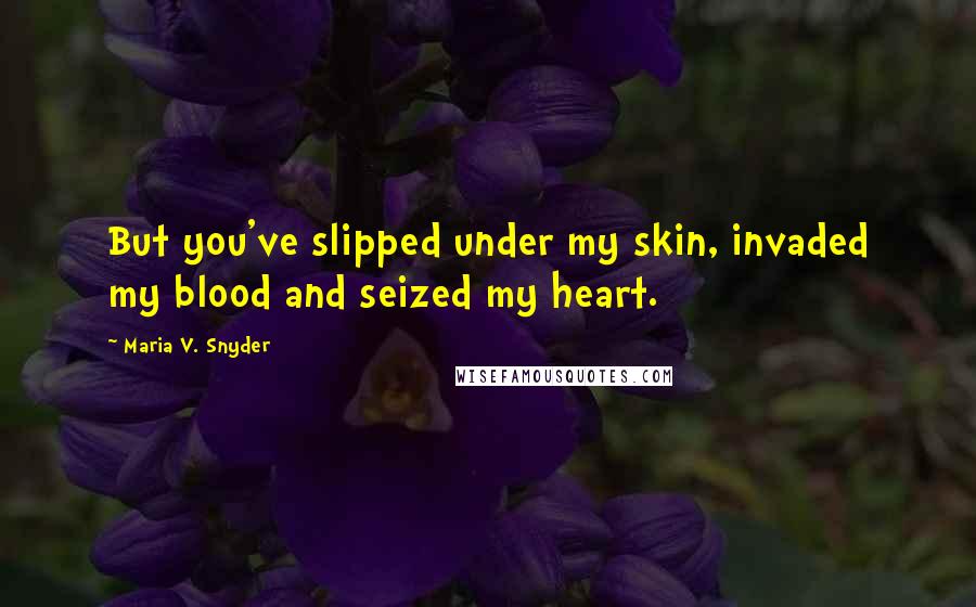Maria V. Snyder Quotes: But you've slipped under my skin, invaded my blood and seized my heart.