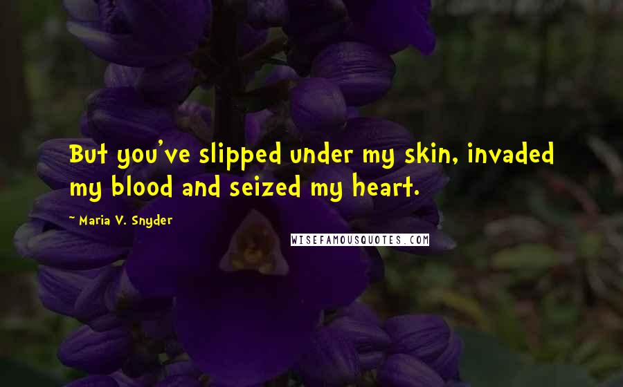 Maria V. Snyder Quotes: But you've slipped under my skin, invaded my blood and seized my heart.