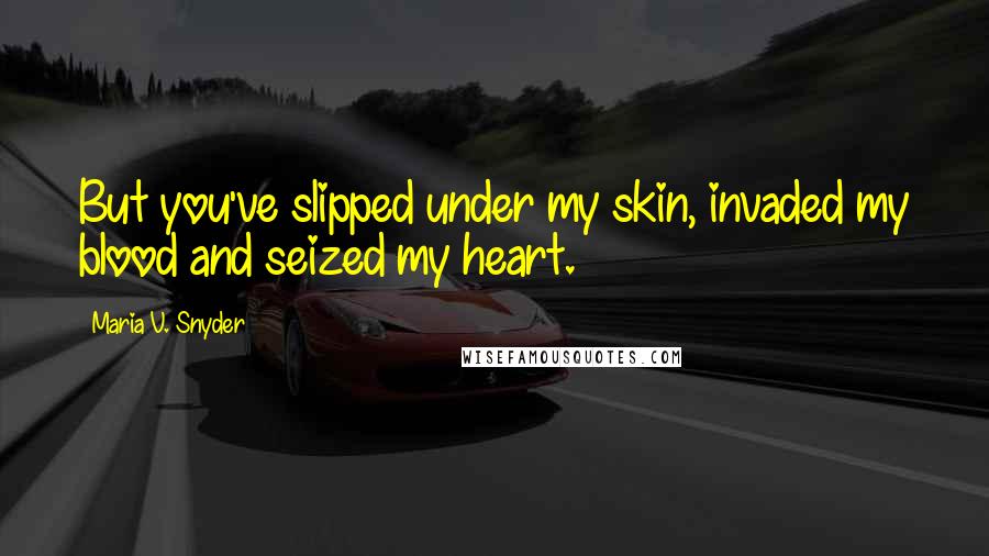 Maria V. Snyder Quotes: But you've slipped under my skin, invaded my blood and seized my heart.